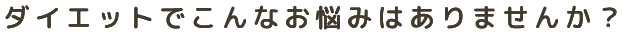 ダイエットでこんなお悩みはありませんか?