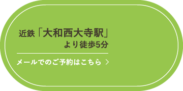 近鉄「大和西大寺駅」より徒歩5分　メールでのご予約はこちら